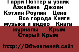 Гарри Поттер и узник Азкабана. Джоан Кэтлин Роулин › Цена ­ 1 500 - Все города Книги, музыка и видео » Книги, журналы   . Крым,Старый Крым